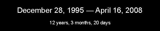 Text Box: December 28, 1995  April 16, 200812 years, 3 months, 20 days